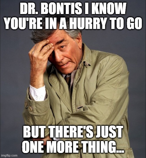 Columbo meme saying "Dr. Bontis I know you're in a hurry to go, but there's just one more thing...". If you don't know Columbo then congratulations on being young.